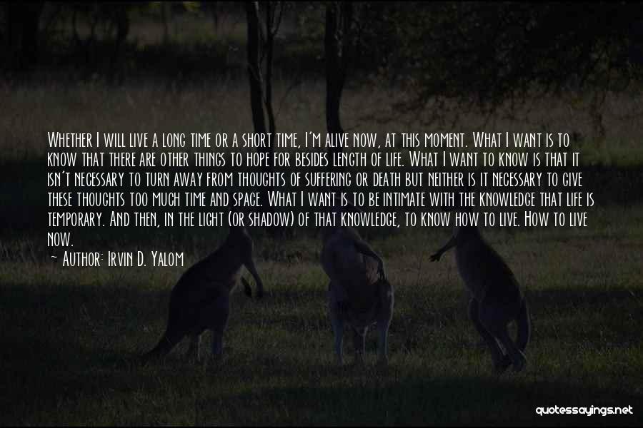 Irvin D. Yalom Quotes: Whether I Will Live A Long Time Or A Short Time, I'm Alive Now, At This Moment. What I Want
