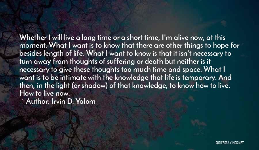 Irvin D. Yalom Quotes: Whether I Will Live A Long Time Or A Short Time, I'm Alive Now, At This Moment. What I Want