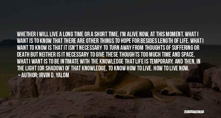Irvin D. Yalom Quotes: Whether I Will Live A Long Time Or A Short Time, I'm Alive Now, At This Moment. What I Want