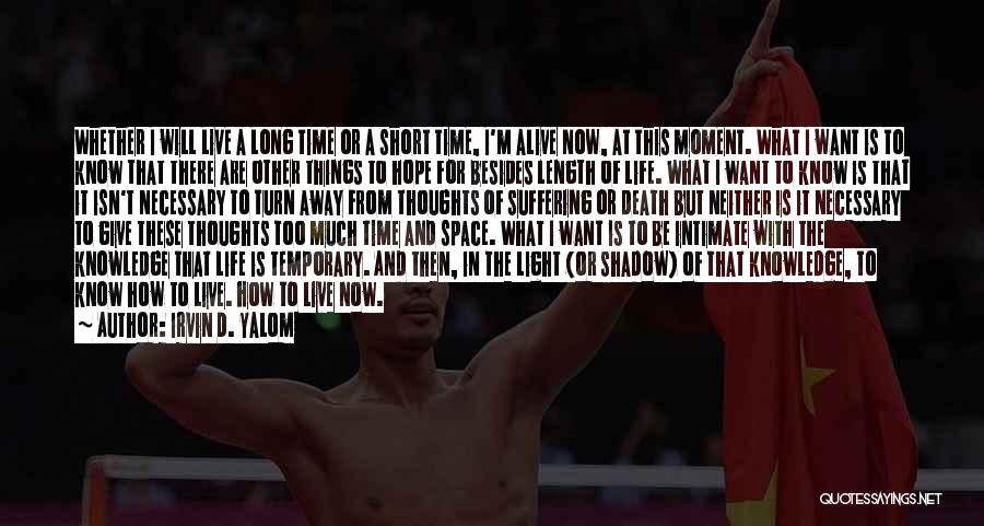 Irvin D. Yalom Quotes: Whether I Will Live A Long Time Or A Short Time, I'm Alive Now, At This Moment. What I Want