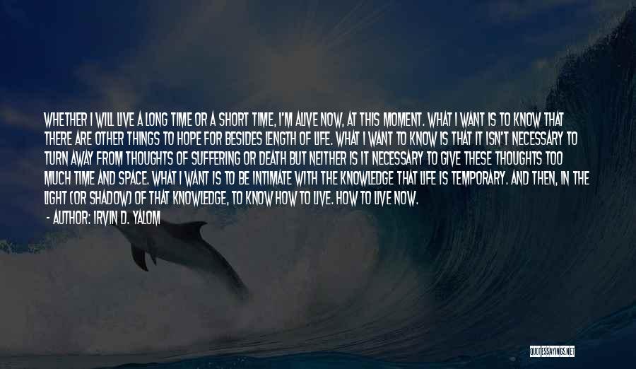Irvin D. Yalom Quotes: Whether I Will Live A Long Time Or A Short Time, I'm Alive Now, At This Moment. What I Want