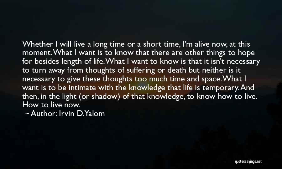 Irvin D. Yalom Quotes: Whether I Will Live A Long Time Or A Short Time, I'm Alive Now, At This Moment. What I Want
