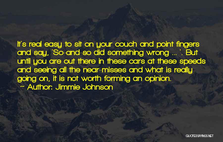 Jimmie Johnson Quotes: It's Real Easy To Sit On Your Couch And Point Fingers And Say, 'so-and-so Did Something Wrong ... '. But