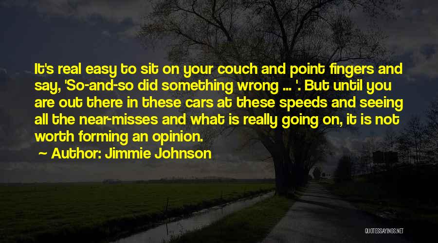 Jimmie Johnson Quotes: It's Real Easy To Sit On Your Couch And Point Fingers And Say, 'so-and-so Did Something Wrong ... '. But
