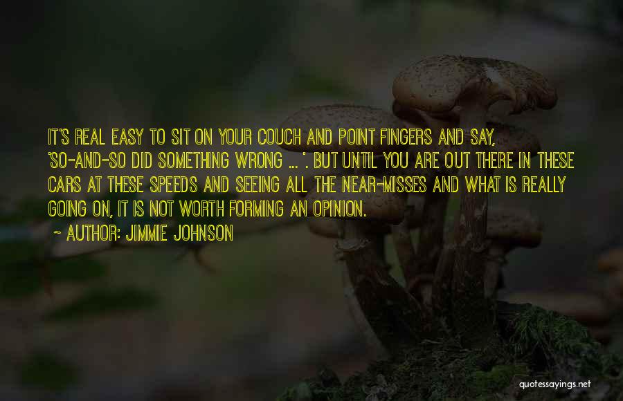 Jimmie Johnson Quotes: It's Real Easy To Sit On Your Couch And Point Fingers And Say, 'so-and-so Did Something Wrong ... '. But