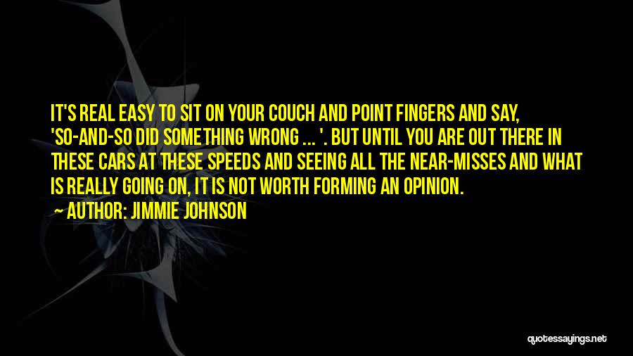 Jimmie Johnson Quotes: It's Real Easy To Sit On Your Couch And Point Fingers And Say, 'so-and-so Did Something Wrong ... '. But