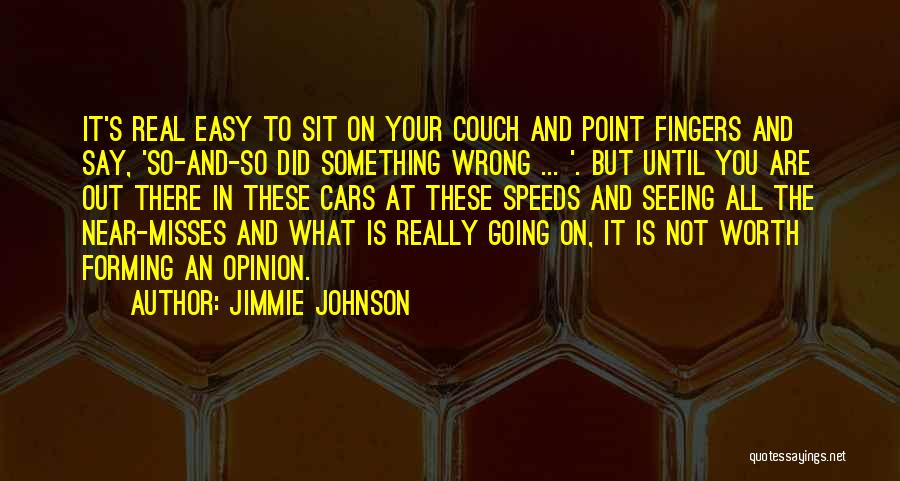 Jimmie Johnson Quotes: It's Real Easy To Sit On Your Couch And Point Fingers And Say, 'so-and-so Did Something Wrong ... '. But