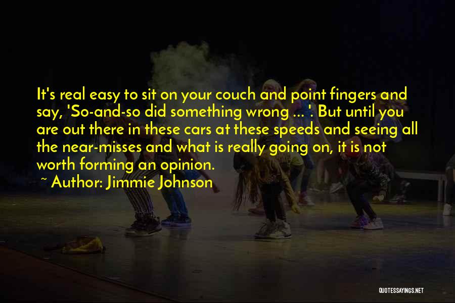 Jimmie Johnson Quotes: It's Real Easy To Sit On Your Couch And Point Fingers And Say, 'so-and-so Did Something Wrong ... '. But