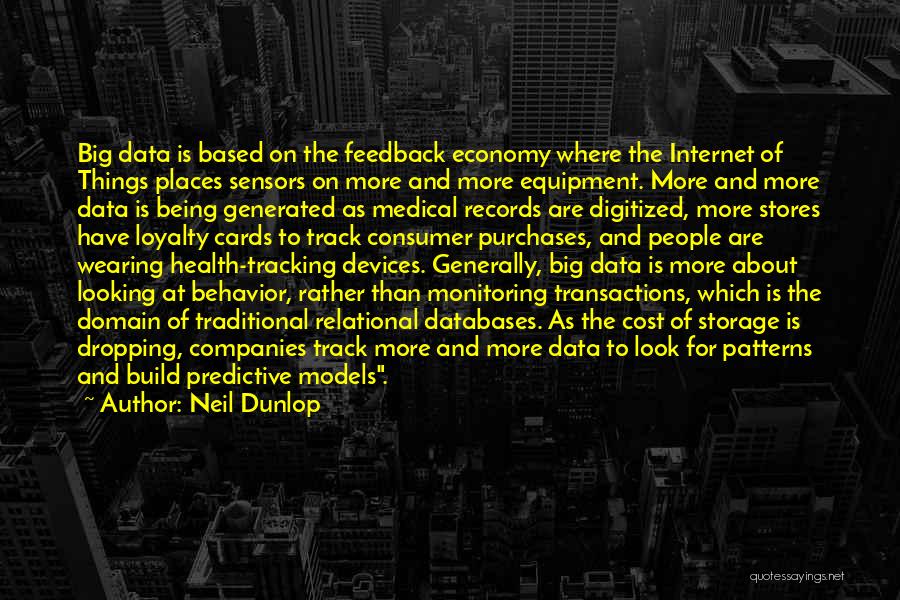 Neil Dunlop Quotes: Big Data Is Based On The Feedback Economy Where The Internet Of Things Places Sensors On More And More Equipment.