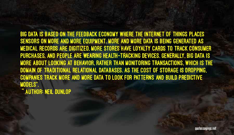 Neil Dunlop Quotes: Big Data Is Based On The Feedback Economy Where The Internet Of Things Places Sensors On More And More Equipment.