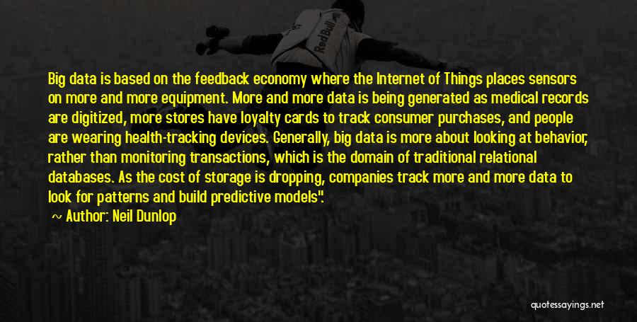 Neil Dunlop Quotes: Big Data Is Based On The Feedback Economy Where The Internet Of Things Places Sensors On More And More Equipment.