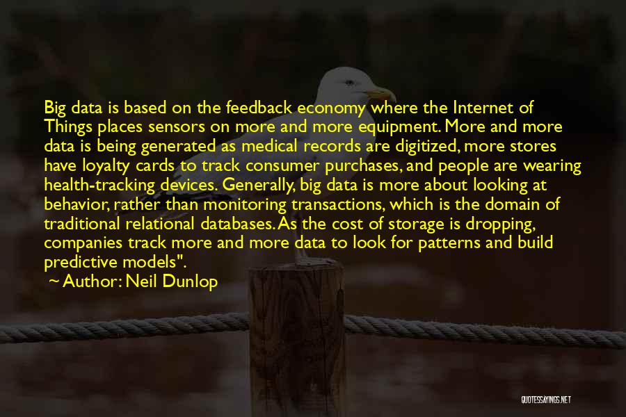 Neil Dunlop Quotes: Big Data Is Based On The Feedback Economy Where The Internet Of Things Places Sensors On More And More Equipment.
