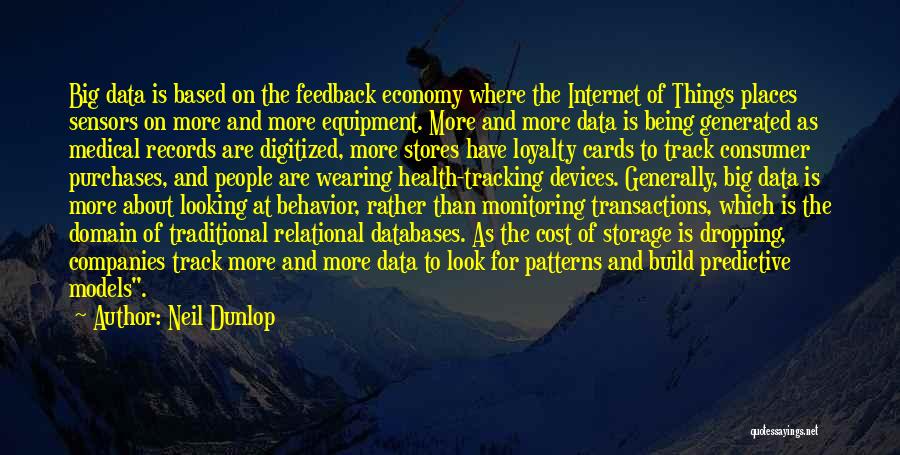 Neil Dunlop Quotes: Big Data Is Based On The Feedback Economy Where The Internet Of Things Places Sensors On More And More Equipment.