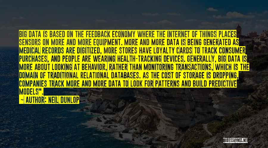 Neil Dunlop Quotes: Big Data Is Based On The Feedback Economy Where The Internet Of Things Places Sensors On More And More Equipment.