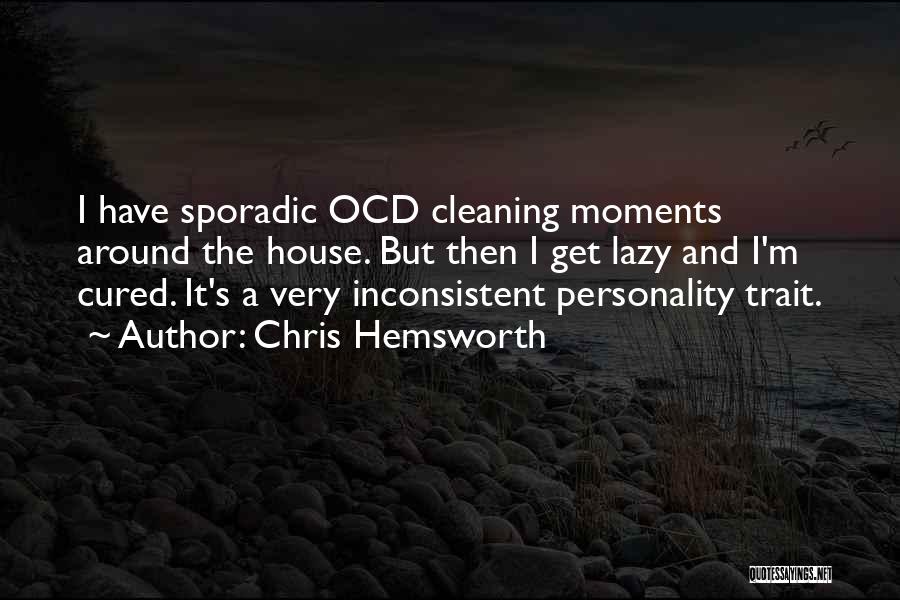 Chris Hemsworth Quotes: I Have Sporadic Ocd Cleaning Moments Around The House. But Then I Get Lazy And I'm Cured. It's A Very