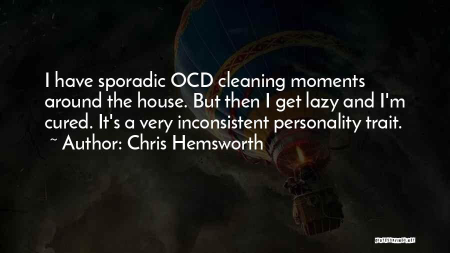 Chris Hemsworth Quotes: I Have Sporadic Ocd Cleaning Moments Around The House. But Then I Get Lazy And I'm Cured. It's A Very