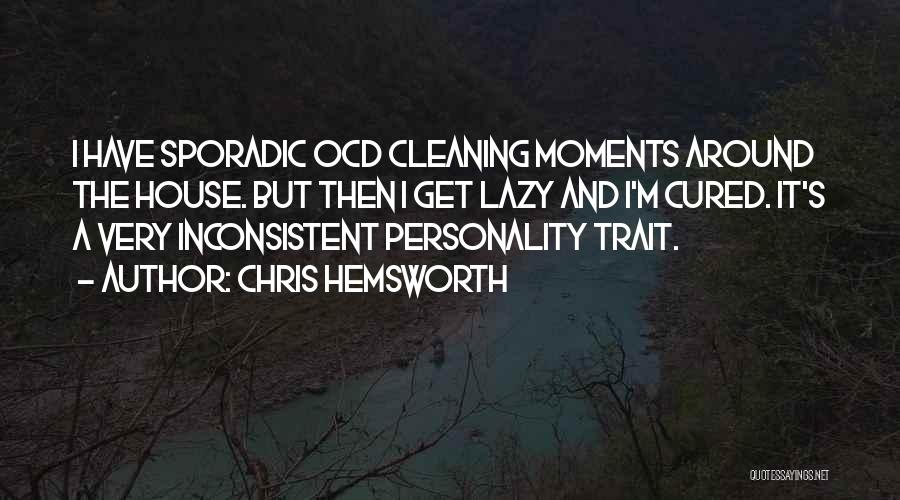 Chris Hemsworth Quotes: I Have Sporadic Ocd Cleaning Moments Around The House. But Then I Get Lazy And I'm Cured. It's A Very