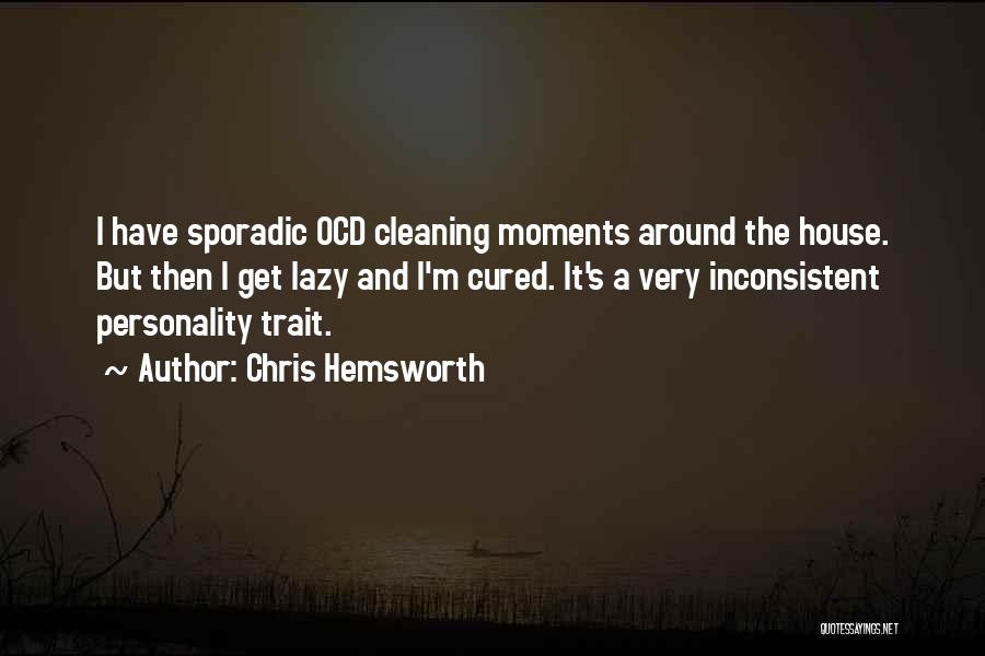 Chris Hemsworth Quotes: I Have Sporadic Ocd Cleaning Moments Around The House. But Then I Get Lazy And I'm Cured. It's A Very