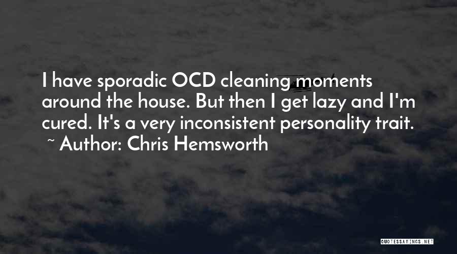 Chris Hemsworth Quotes: I Have Sporadic Ocd Cleaning Moments Around The House. But Then I Get Lazy And I'm Cured. It's A Very