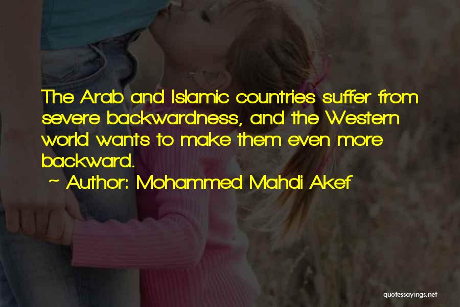 Mohammed Mahdi Akef Quotes: The Arab And Islamic Countries Suffer From Severe Backwardness, And The Western World Wants To Make Them Even More Backward.