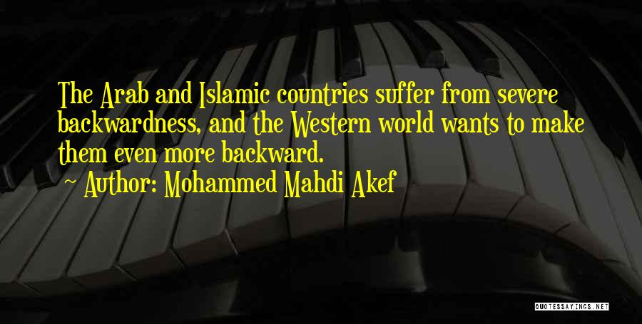 Mohammed Mahdi Akef Quotes: The Arab And Islamic Countries Suffer From Severe Backwardness, And The Western World Wants To Make Them Even More Backward.