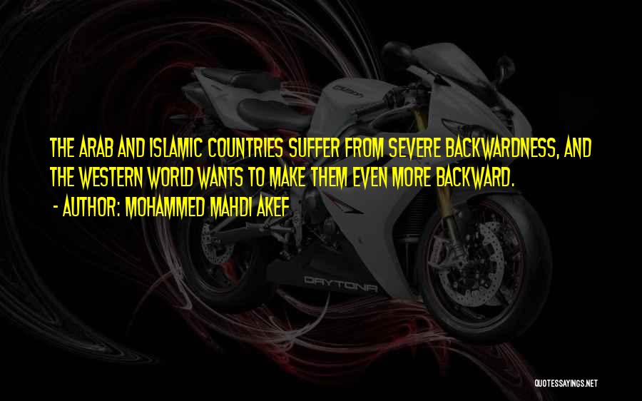 Mohammed Mahdi Akef Quotes: The Arab And Islamic Countries Suffer From Severe Backwardness, And The Western World Wants To Make Them Even More Backward.