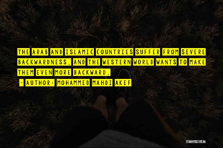 Mohammed Mahdi Akef Quotes: The Arab And Islamic Countries Suffer From Severe Backwardness, And The Western World Wants To Make Them Even More Backward.