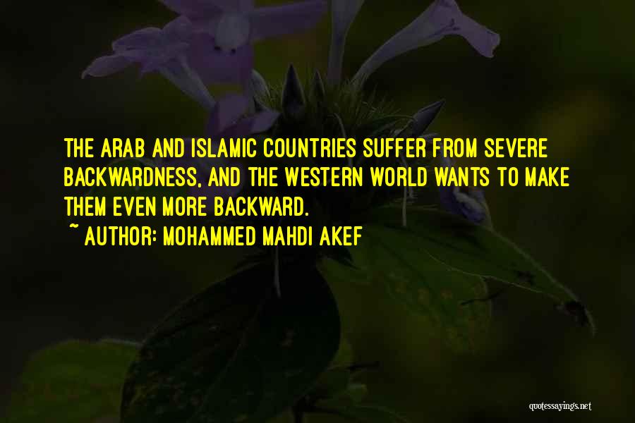 Mohammed Mahdi Akef Quotes: The Arab And Islamic Countries Suffer From Severe Backwardness, And The Western World Wants To Make Them Even More Backward.