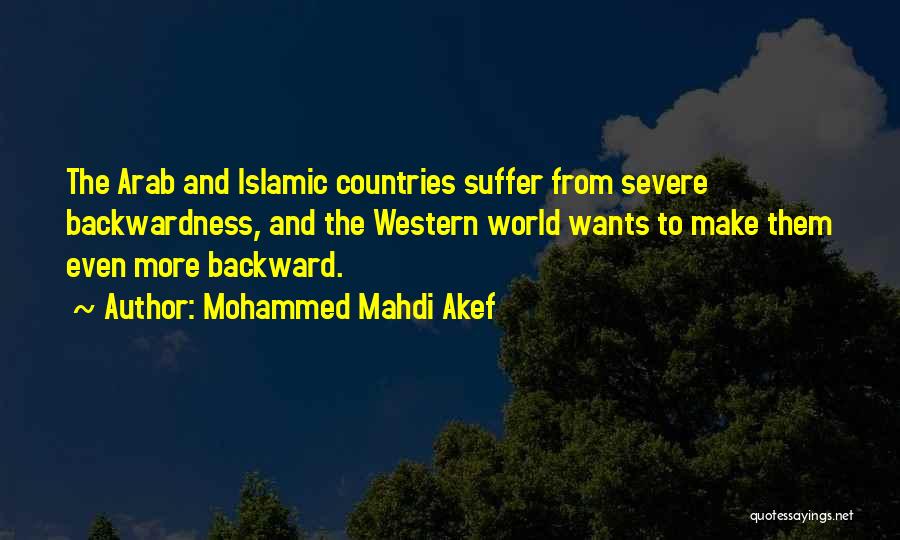 Mohammed Mahdi Akef Quotes: The Arab And Islamic Countries Suffer From Severe Backwardness, And The Western World Wants To Make Them Even More Backward.