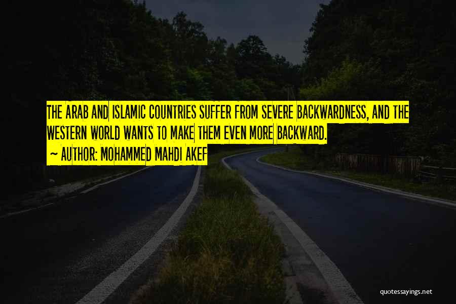 Mohammed Mahdi Akef Quotes: The Arab And Islamic Countries Suffer From Severe Backwardness, And The Western World Wants To Make Them Even More Backward.