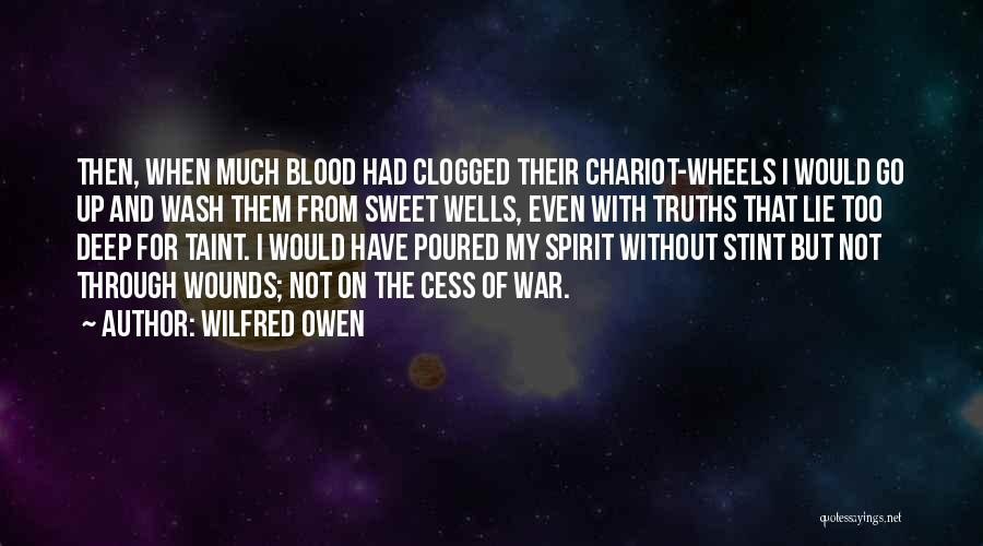 Wilfred Owen Quotes: Then, When Much Blood Had Clogged Their Chariot-wheels I Would Go Up And Wash Them From Sweet Wells, Even With