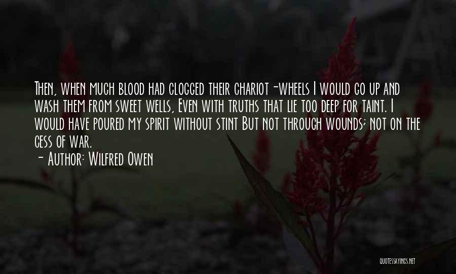 Wilfred Owen Quotes: Then, When Much Blood Had Clogged Their Chariot-wheels I Would Go Up And Wash Them From Sweet Wells, Even With