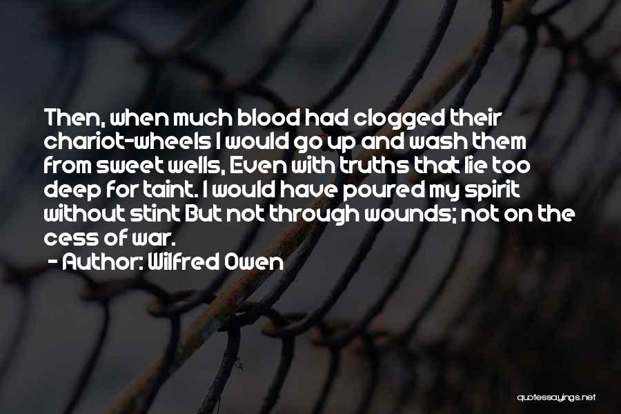 Wilfred Owen Quotes: Then, When Much Blood Had Clogged Their Chariot-wheels I Would Go Up And Wash Them From Sweet Wells, Even With