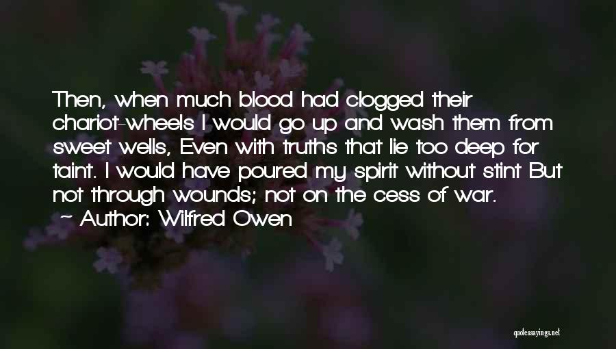 Wilfred Owen Quotes: Then, When Much Blood Had Clogged Their Chariot-wheels I Would Go Up And Wash Them From Sweet Wells, Even With