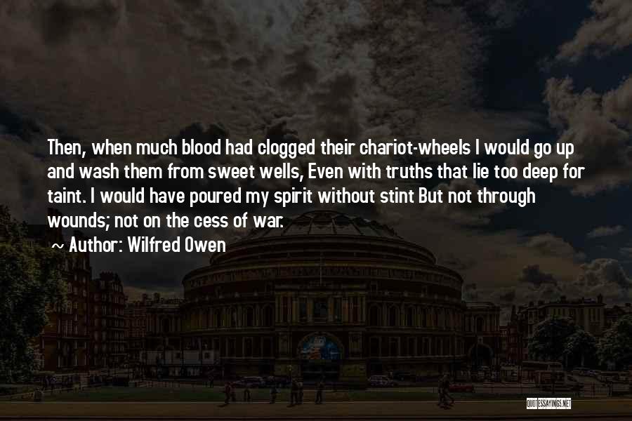 Wilfred Owen Quotes: Then, When Much Blood Had Clogged Their Chariot-wheels I Would Go Up And Wash Them From Sweet Wells, Even With