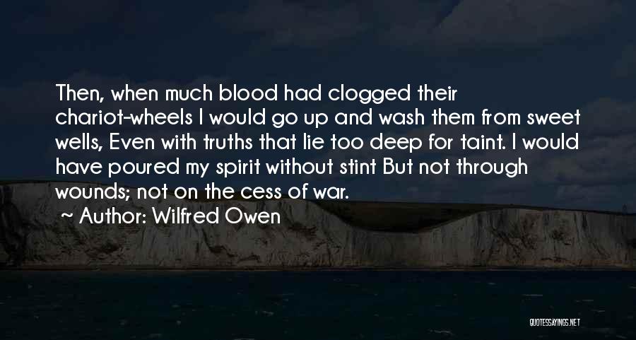 Wilfred Owen Quotes: Then, When Much Blood Had Clogged Their Chariot-wheels I Would Go Up And Wash Them From Sweet Wells, Even With