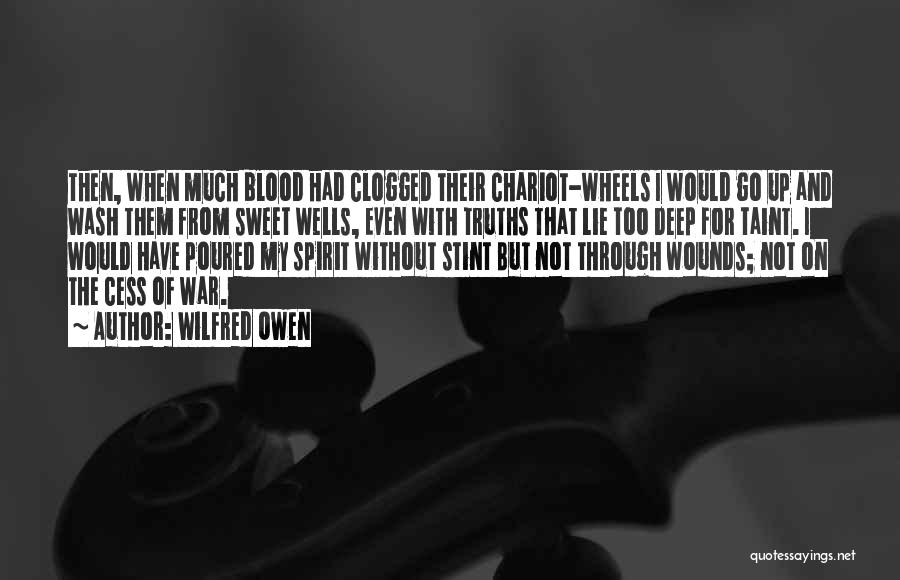 Wilfred Owen Quotes: Then, When Much Blood Had Clogged Their Chariot-wheels I Would Go Up And Wash Them From Sweet Wells, Even With