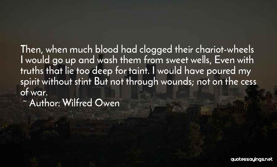 Wilfred Owen Quotes: Then, When Much Blood Had Clogged Their Chariot-wheels I Would Go Up And Wash Them From Sweet Wells, Even With