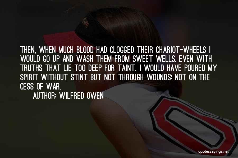 Wilfred Owen Quotes: Then, When Much Blood Had Clogged Their Chariot-wheels I Would Go Up And Wash Them From Sweet Wells, Even With