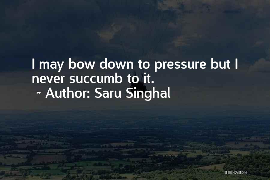 Saru Singhal Quotes: I May Bow Down To Pressure But I Never Succumb To It.