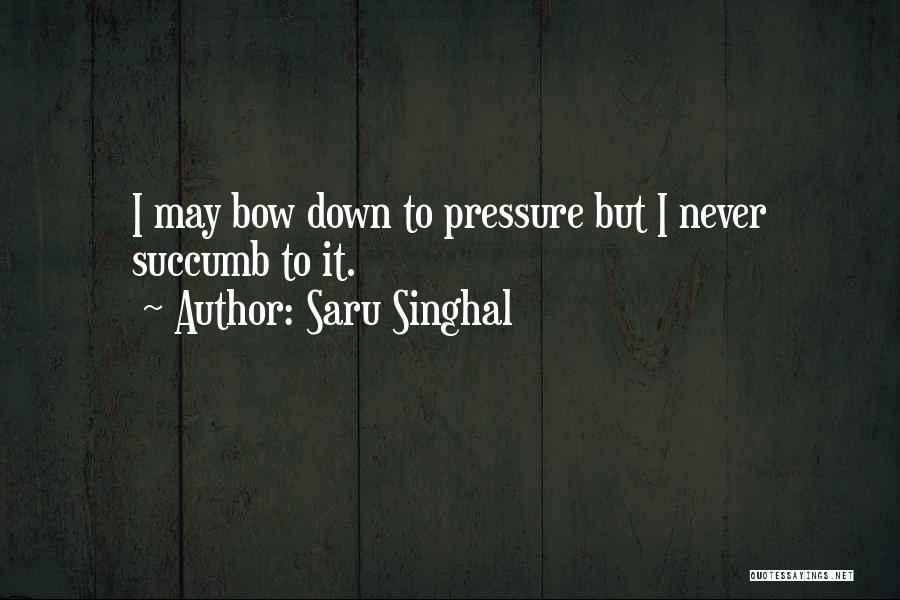Saru Singhal Quotes: I May Bow Down To Pressure But I Never Succumb To It.