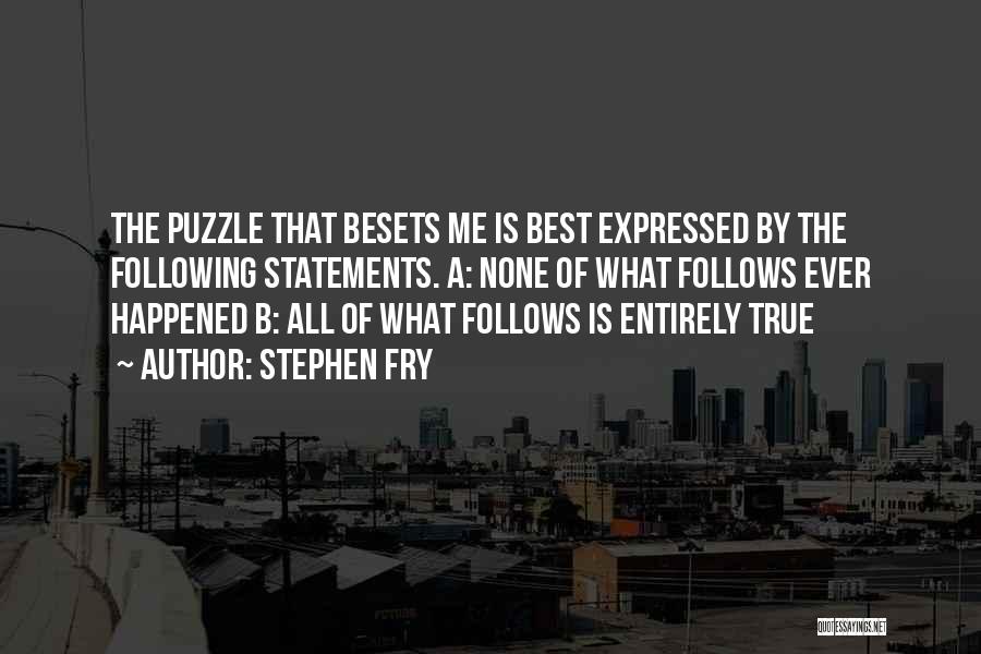 Stephen Fry Quotes: The Puzzle That Besets Me Is Best Expressed By The Following Statements. A: None Of What Follows Ever Happened B: