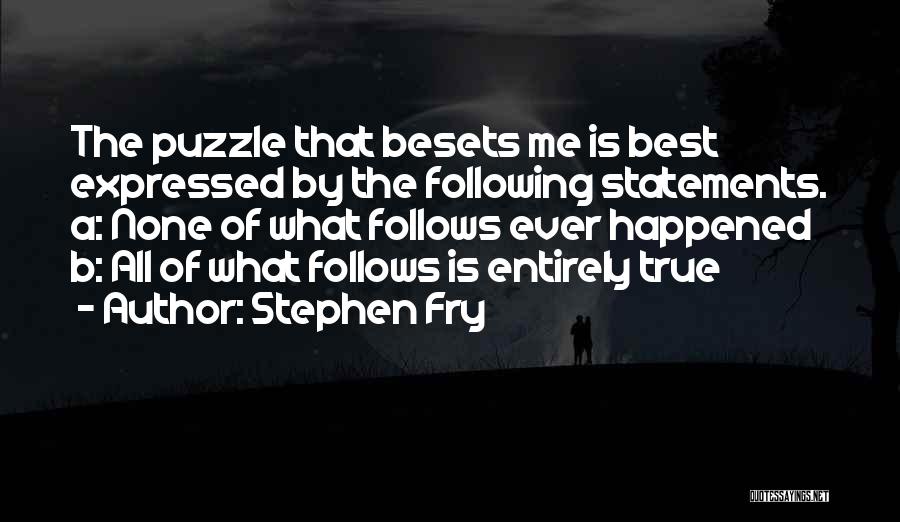 Stephen Fry Quotes: The Puzzle That Besets Me Is Best Expressed By The Following Statements. A: None Of What Follows Ever Happened B:
