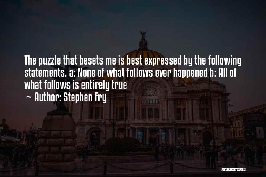 Stephen Fry Quotes: The Puzzle That Besets Me Is Best Expressed By The Following Statements. A: None Of What Follows Ever Happened B: