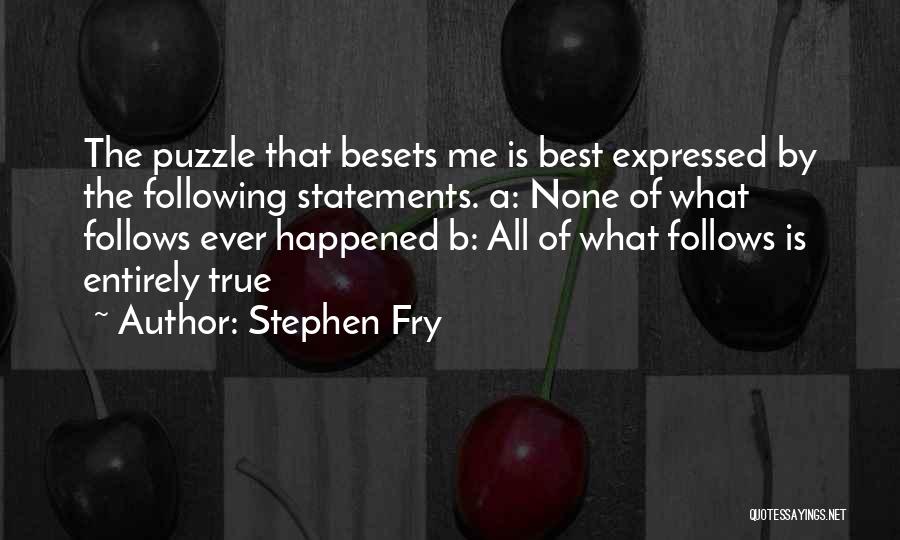 Stephen Fry Quotes: The Puzzle That Besets Me Is Best Expressed By The Following Statements. A: None Of What Follows Ever Happened B: