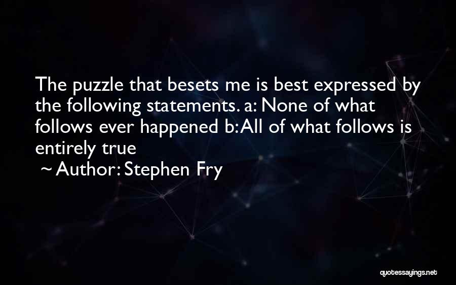 Stephen Fry Quotes: The Puzzle That Besets Me Is Best Expressed By The Following Statements. A: None Of What Follows Ever Happened B: