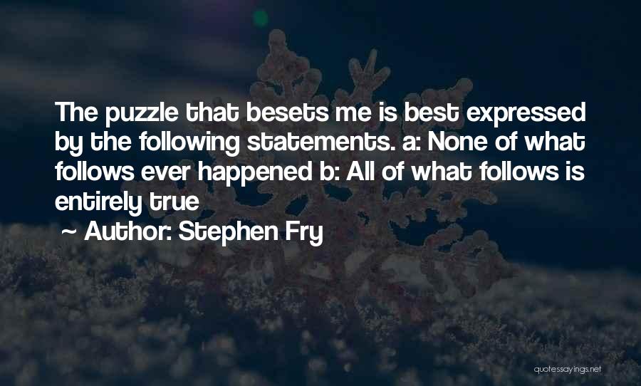 Stephen Fry Quotes: The Puzzle That Besets Me Is Best Expressed By The Following Statements. A: None Of What Follows Ever Happened B: