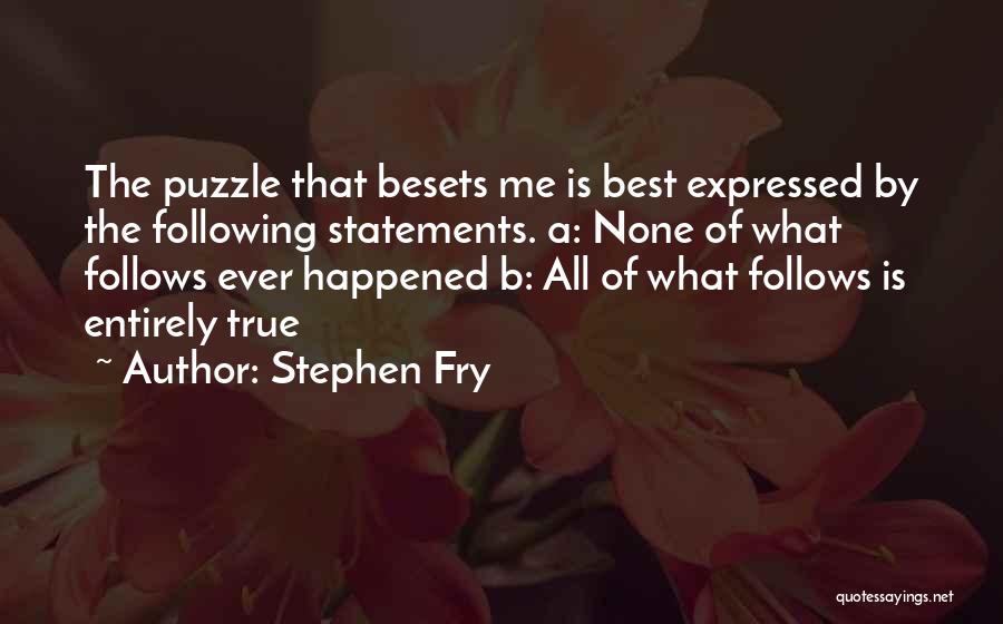 Stephen Fry Quotes: The Puzzle That Besets Me Is Best Expressed By The Following Statements. A: None Of What Follows Ever Happened B:
