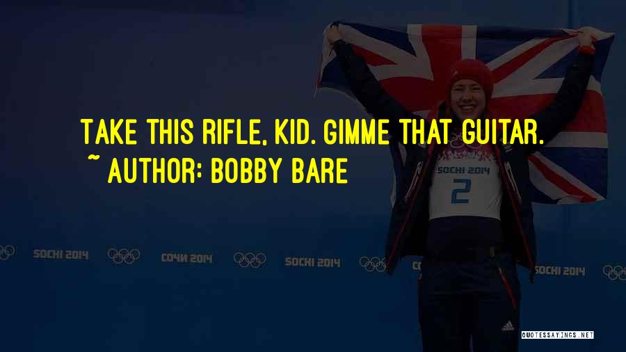 Bobby Bare Quotes: Take This Rifle, Kid. Gimme That Guitar.