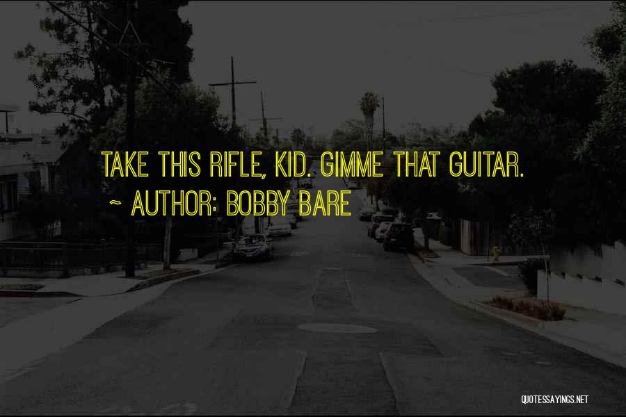 Bobby Bare Quotes: Take This Rifle, Kid. Gimme That Guitar.
